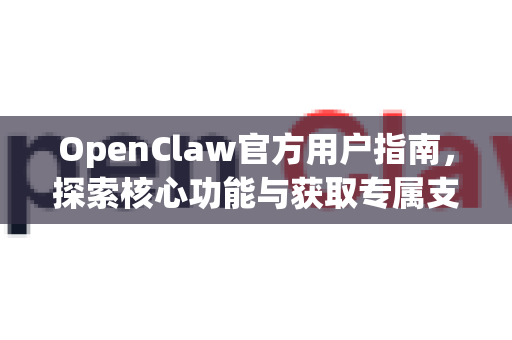 OpenClaw官方用户指南，探索核心功能与获取专属支持