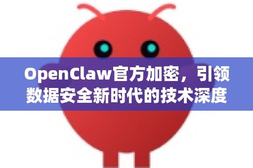 OpenClaw官方加密，引领数据安全新时代的技术深度解析