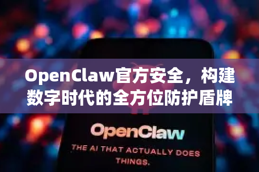 OpenClaw官方安全，构建数字时代的全方位防护盾牌