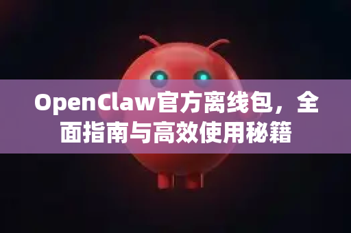 OpenClaw官方离线包，全面指南与高效使用秘籍