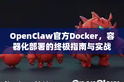 OpenClaw官方Docker，容器化部署的终极指南与实战解析