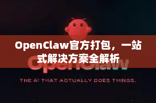 OpenClaw官方打包，一站式解决方案全解析