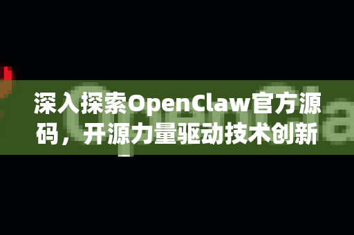 深入探索OpenClaw官方源码，开源力量驱动技术创新