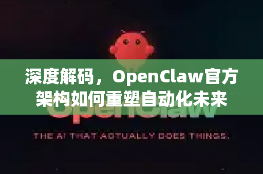 深度解码，OpenClaw官方架构如何重塑自动化未来