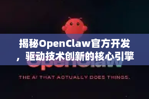 揭秘OpenClaw官方开发，驱动技术创新的核心引擎