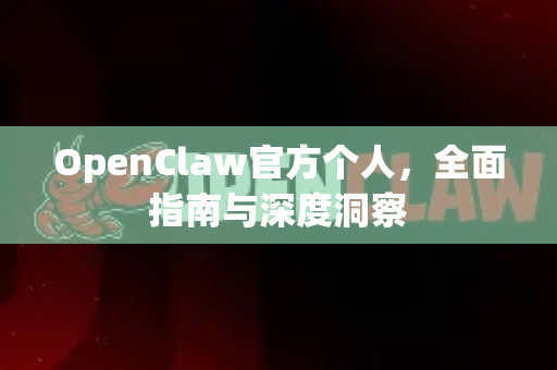 OpenClaw官方个人，全面指南与深度洞察