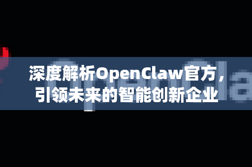 深度解析OpenClaw官方，引领未来的智能创新企业