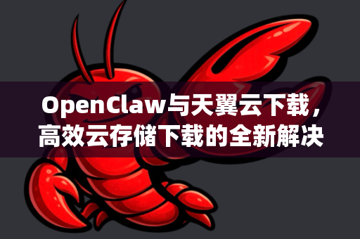 OpenClaw与天翼云下载，高效云存储下载的全新解决方案