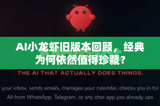 AI小龙虾旧版本回顾，经典为何依然值得珍藏？