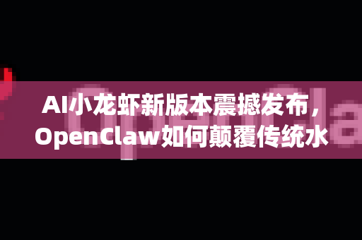 AI小龙虾新版本震撼发布，OpenClaw如何颠覆传统水产养殖业？