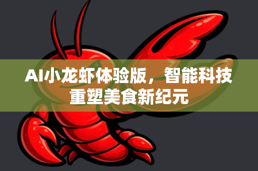 AI小龙虾体验版，智能科技重塑美食新纪元