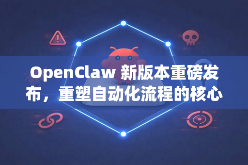 OpenClaw 新版本重磅发布，重塑自动化流程的核心力量