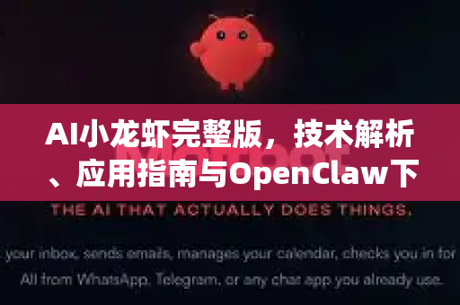 AI小龙虾完整版，技术解析、应用指南与OpenClaw下载