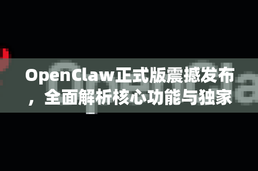 OpenClaw正式版震撼发布,全面解析核心功能与独家下载指南-第1张图片-OpenClaw开源下载|官方OpenClaw下载 OpenClaw正式版震撼发布,全面解析核心功能与独家下载指南-第1张图片-OpenClaw开源下载|官方OpenClaw下载