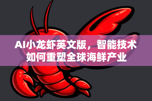 AI小龙虾英文版，智能技术如何重塑全球海鲜产业