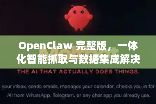 OpenClaw 完整版，一体化智能抓取与数据集成解决方案的终极指南