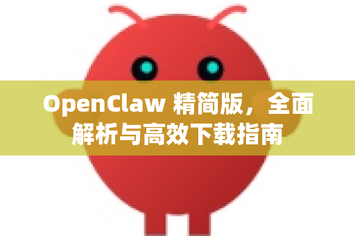 OpenClaw 精简版，全面解析与高效下载指南