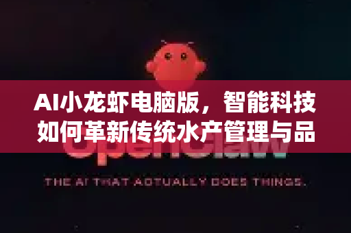 AI小龙虾电脑版，智能科技如何革新传统水产管理与品鉴体验