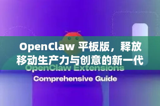 OpenClaw 平板版，释放移动生产力与创意的新一代触控利器