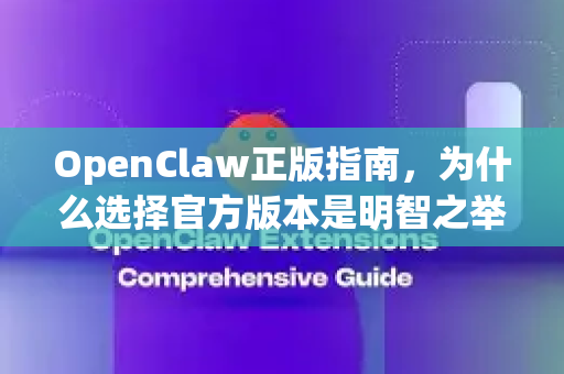 OpenClaw正版指南，为什么选择官方版本是明智之举？