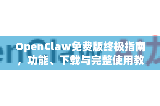 OpenClaw免费版终极指南，功能、下载与完整使用教程