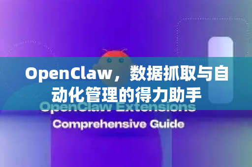 OpenClaw，数据抓取与自动化管理的得力助手
