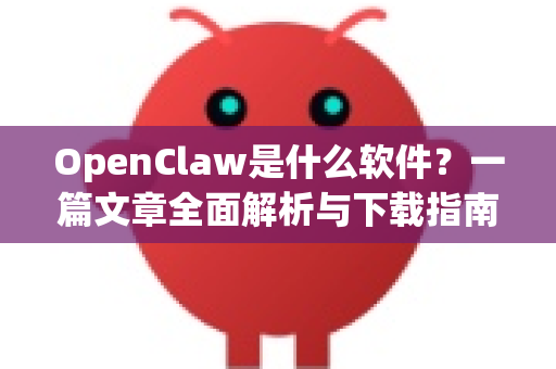 OpenClaw是什么软件？一篇文章全面解析与下载指南