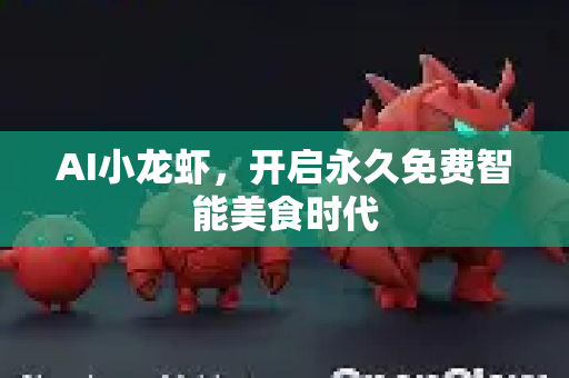 AI小龙虾，开启永久免费智能美食时代