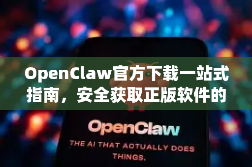 OpenClaw官方下载一站式指南，安全获取正版软件的权威教程