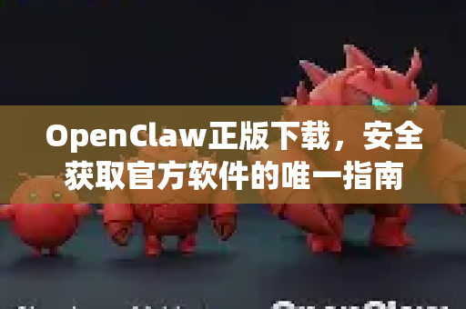 OpenClaw正版下载，安全获取官方软件的唯一指南