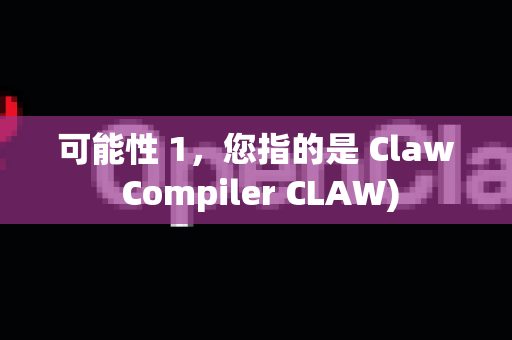 可能性 1，您指的是 Claw Compiler CLAW)-第1张图片-OpenClaw开源下载|官方OpenClaw下载