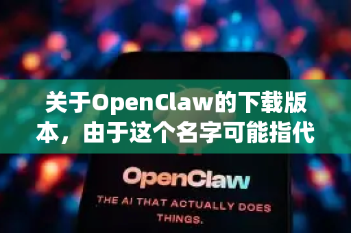 关于OpenClaw的下载版本，由于这个名字可能指代不同的软件或项目，我需要先向您澄清一下。根据常见的软件命名，您指的可能是以下两种情况之一-第1张图片-OpenClaw开源下载|官方OpenClaw下载