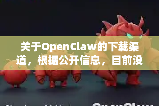 关于OpenClaw的下载渠道，根据公开信息，目前没有明确、广泛认知的官方下载源。这个名字可能与某些开源工具、抓取库或小众软件相关，但由于缺乏具体上下文，无法确认其确指哪个项目-第1张图片-OpenClaw开源下载|官方OpenClaw下载