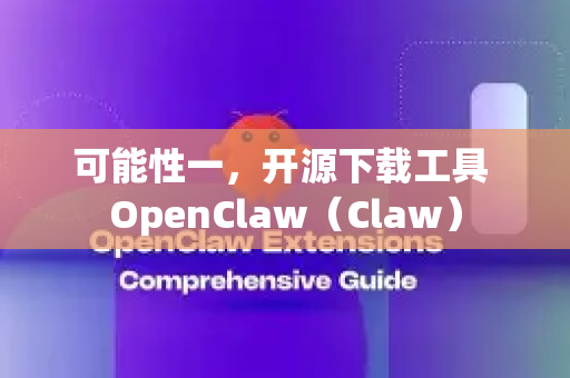 可能性一，开源下载工具 OpenClaw（Claw）-第1张图片-OpenClaw开源下载|官方OpenClaw下载