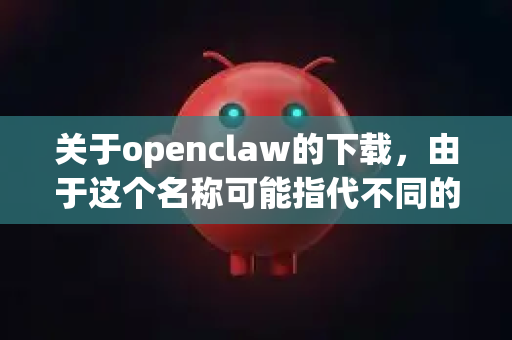 关于openclaw的下载，由于这个名称可能指代不同的软件或项目（例如，可能是某个开源工具、研究项目或特定软件）我无法直接提供一个确切的官方下载链接，因为这取决于您具体指的是什么-第1张图片-OpenClaw开源下载|官方OpenClaw下载