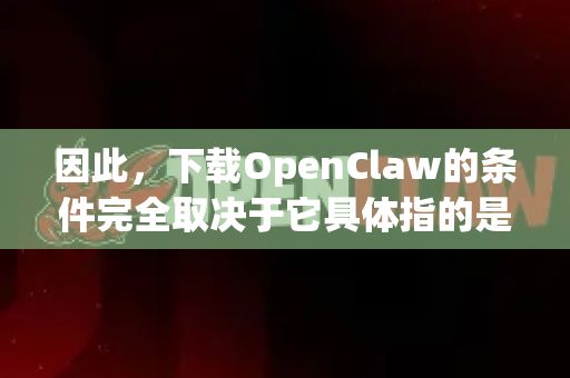 因此，下载OpenClaw的条件完全取决于它具体指的是什么。不过，根据当前AI领域的常见模式，我可以为您梳理出几种典型情况和通用条件-第1张图片-OpenClaw开源下载|官方OpenClaw下载