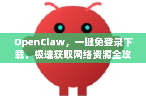 OpenClaw，一键免登录下载，极速获取网络资源全攻略