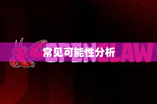 常见可能性分析-第1张图片-OpenClaw开源下载|官方OpenClaw下载