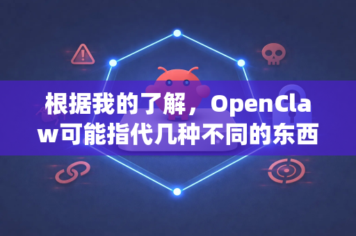 根据我的了解，OpenClaw可能指代几种不同的东西，请根据您的需求判断-第1张图片-OpenClaw开源下载|官方OpenClaw下载