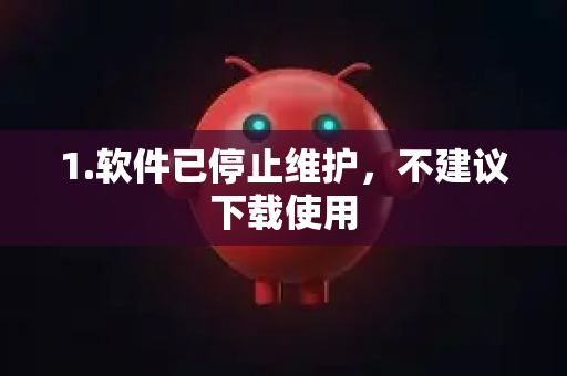 1.软件已停止维护，不建议下载使用-第1张图片-OpenClaw开源下载|官方OpenClaw下载