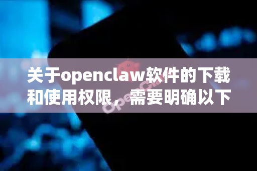 关于openclaw软件的下载和使用权限,需要明确以下几点-第1张图片-OpenClaw开源下载|官方OpenClaw下载 关于openclaw软件的下载和使用权限,需要明确以下几点-第1张图片-OpenClaw开源下载|官方OpenClaw下载