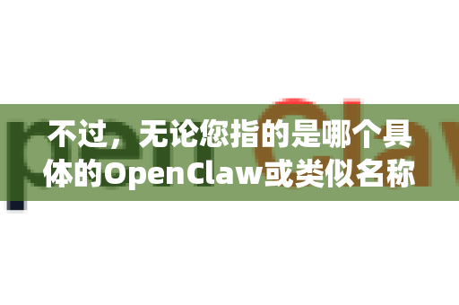 不过，无论您指的是哪个具体的OpenClaw或类似名称的软件，对于能否离线下载这个问题，我可以给您一个通用的分析和解答思路-第1张图片-OpenClaw开源下载|官方OpenClaw下载