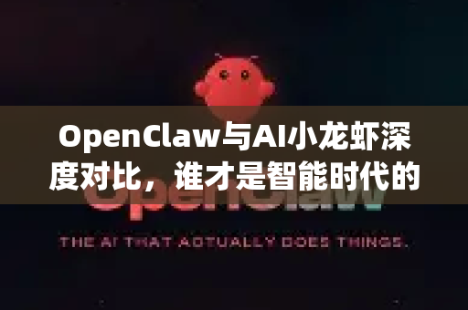 OpenClaw与AI小龙虾深度对比，谁才是智能时代的终极工具？