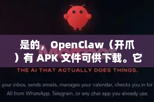 是的，OpenClaw（开爪）有 APK 文件可供下载。它本身就是一款需要手动安装的安卓应用-第1张图片-OpenClaw开源下载|官方OpenClaw下载