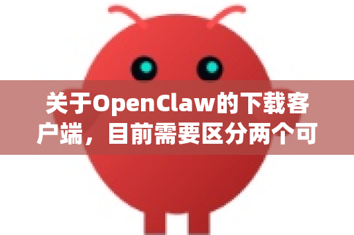 关于OpenClaw的下载客户端,目前需要区分两个可能的软件-第1张图片-OpenClaw开源下载|官方OpenClaw下载 关于OpenClaw的下载客户端,目前需要区分两个可能的软件-第1张图片-OpenClaw开源下载|官方OpenClaw下载