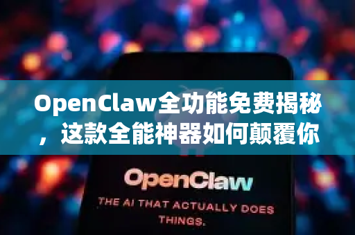 OpenClaw全功能免费揭秘，这款全能神器如何颠覆你的工作效率？