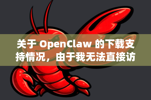 关于 OpenClaw 的下载支持情况，由于我无法直接访问最新或特定第三方软件的官方信息，建议您通过以下方式获得准确答案-第1张图片-OpenClaw开源下载|官方OpenClaw下载