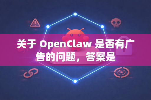 关于 OpenClaw 是否有广告的问题,答案是-第1张图片-OpenClaw开源下载|官方OpenClaw下载 关于 OpenClaw 是否有广告的问题,答案是-第1张图片-OpenClaw开源下载|官方OpenClaw下载