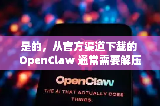 是的，从官方渠道下载的 OpenClaw 通常需要解压-第1张图片-OpenClaw开源下载|官方OpenClaw下载