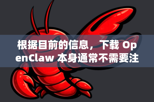 根据目前的信息，下载 OpenClaw 本身通常不需要注册。它是一个开源的命令行工具，可以直接从官方代码仓库下载-第1张图片-OpenClaw开源下载|官方OpenClaw下载